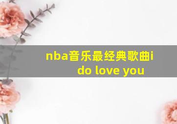 nba音乐最经典歌曲i do love you